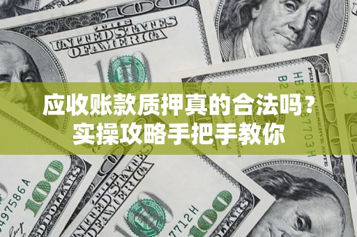 北京应收账款质押真的合法吗？实操攻略手把手教你