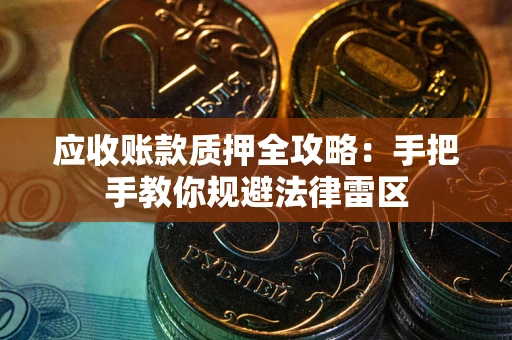 北京应收账款质押全攻略：手把手教你规避法律雷区
