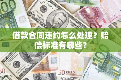 北京借款合同违约怎么处理？赔偿标准有哪些？