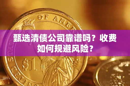 北京甄选清债公司靠谱吗？收费如何规避风险？