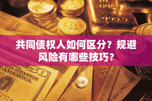 北京共同债权人如何区分？规避风险有哪些技巧？