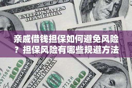 北京亲戚借钱担保如何避免风险？担保风险有哪些规避方法？