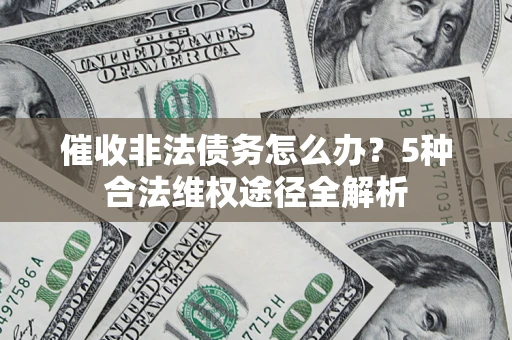 北京催收非法债务怎么办？5种合法维权途径全解析