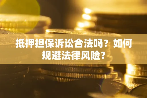 北京抵押担保诉讼合法吗？如何规避法律风险？