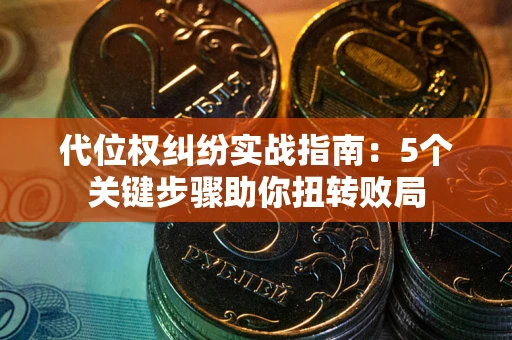 北京代位权纠纷实战指南：5个关键步骤助你扭转败局