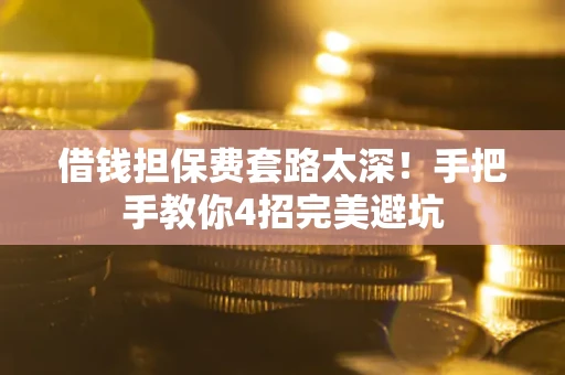 北京借钱担保费套路太深！手把手教你4招完美避坑