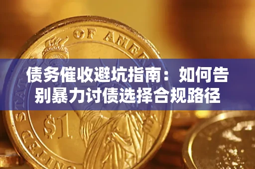 北京债务催收避坑指南：如何告别暴力讨债选择合规路径