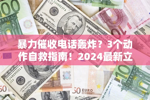 北京暴力催收电话轰炸？3个动作自救指南！2024最新立案标准全解析