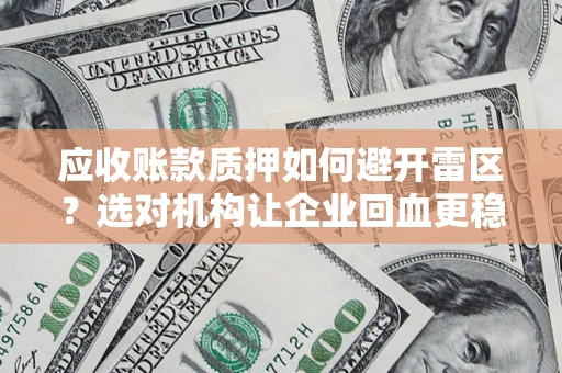 北京应收账款质押如何避开雷区？选对机构让企业回血更稳