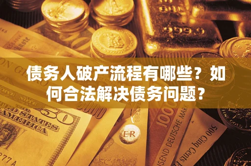 北京债务人破产流程有哪些？如何合法解决债务问题？