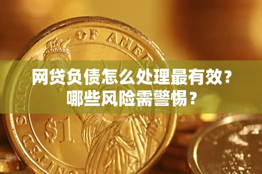 北京网贷负债怎么处理最有效？哪些风险需警惕？