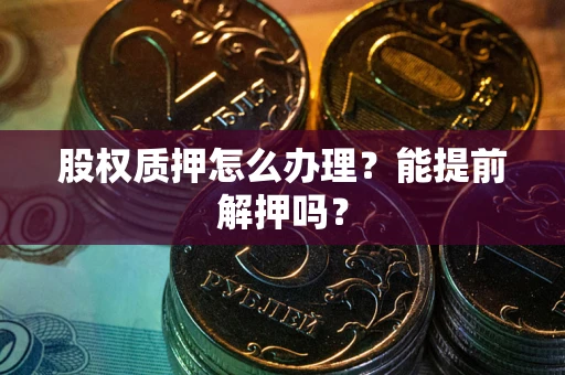 北京股权质押怎么办理？能提前解押吗？