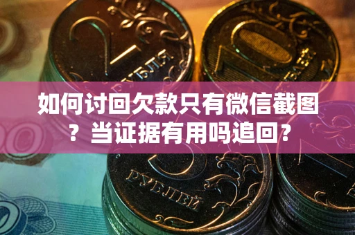 北京如何讨回欠款只有微信截图？当证据有用吗追回？