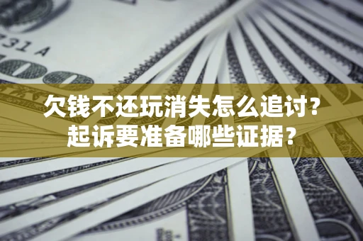 北京欠钱不还玩消失怎么追讨？起诉要准备哪些证据？