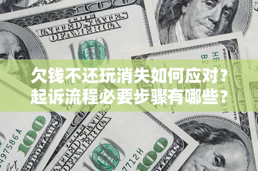 北京欠钱不还玩消失如何应对？起诉流程必要步骤有哪些？