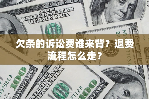 北京欠条的诉讼费谁来背？退费流程怎么走？