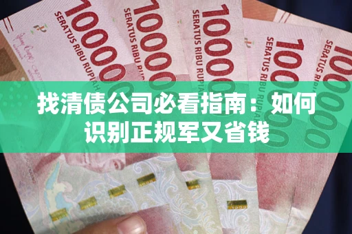北京找清债公司必看指南：如何识别正规军又省钱