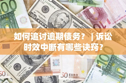 北京如何追讨逾期债务？ | 诉讼时效中断有哪些诀窍？