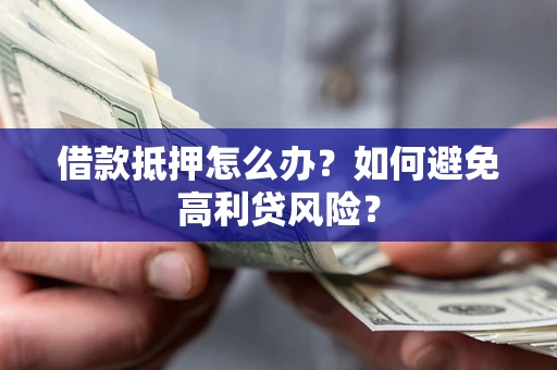 北京借款抵押怎么办？如何避免高利贷风险？