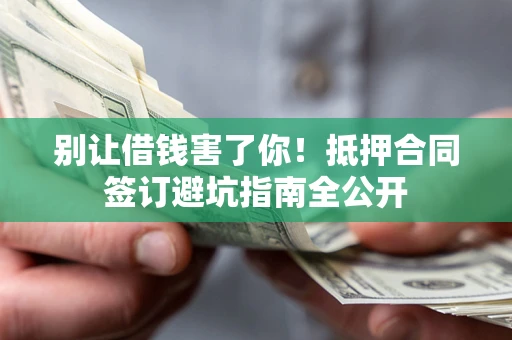 北京别让借钱害了你！抵押合同签订避坑指南全公开