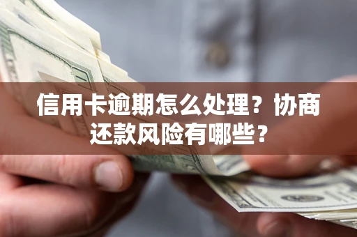 北京信用卡逾期怎么处理？协商还款风险有哪些？